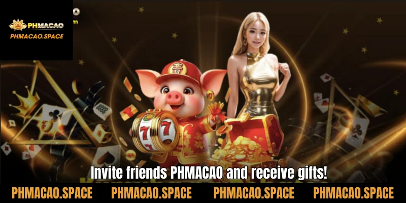 Invite friends PHMACAO and receive gifts!